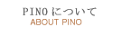 PINOについて【ABOUT PINO】