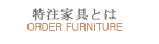 特注家具とは【ORDER FURNITURE】